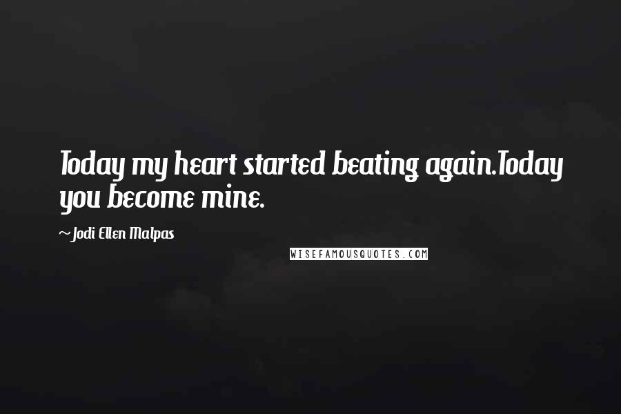 Jodi Ellen Malpas Quotes: Today my heart started beating again.Today you become mine.