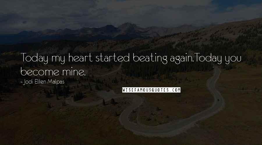 Jodi Ellen Malpas Quotes: Today my heart started beating again.Today you become mine.