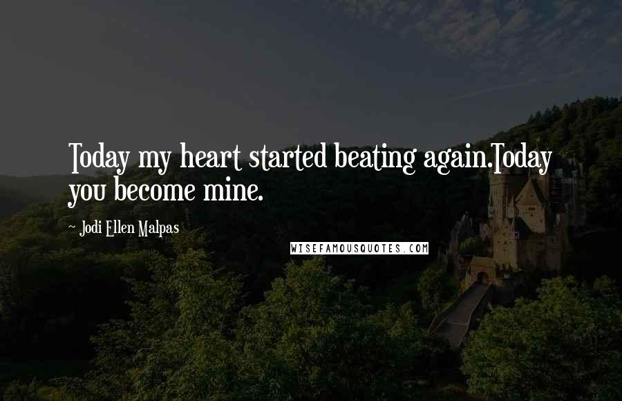 Jodi Ellen Malpas Quotes: Today my heart started beating again.Today you become mine.