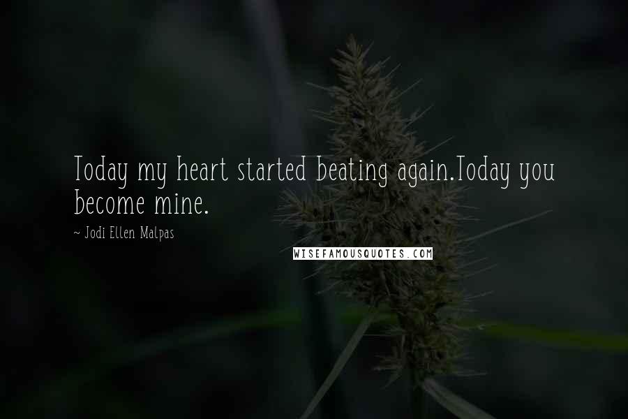 Jodi Ellen Malpas Quotes: Today my heart started beating again.Today you become mine.