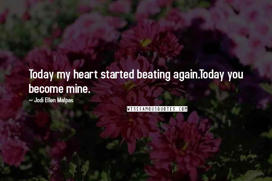 Jodi Ellen Malpas Quotes: Today my heart started beating again.Today you become mine.