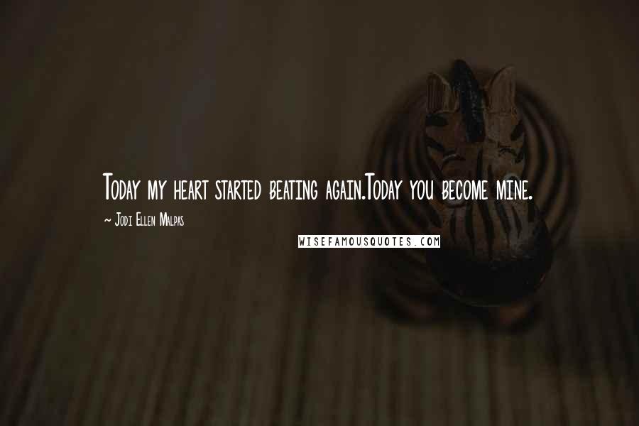 Jodi Ellen Malpas Quotes: Today my heart started beating again.Today you become mine.