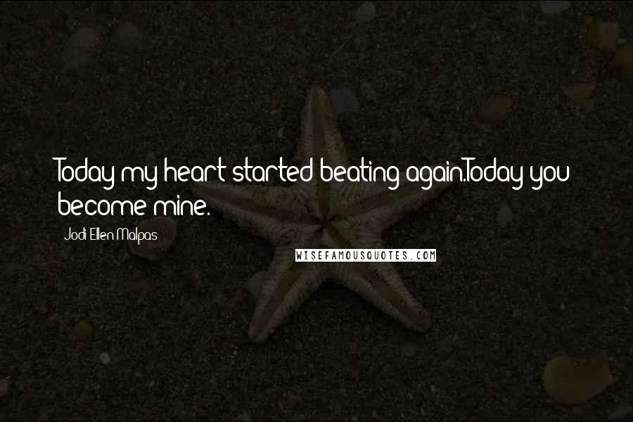 Jodi Ellen Malpas Quotes: Today my heart started beating again.Today you become mine.