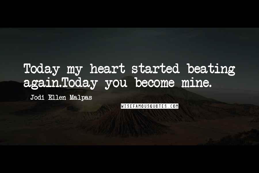 Jodi Ellen Malpas Quotes: Today my heart started beating again.Today you become mine.
