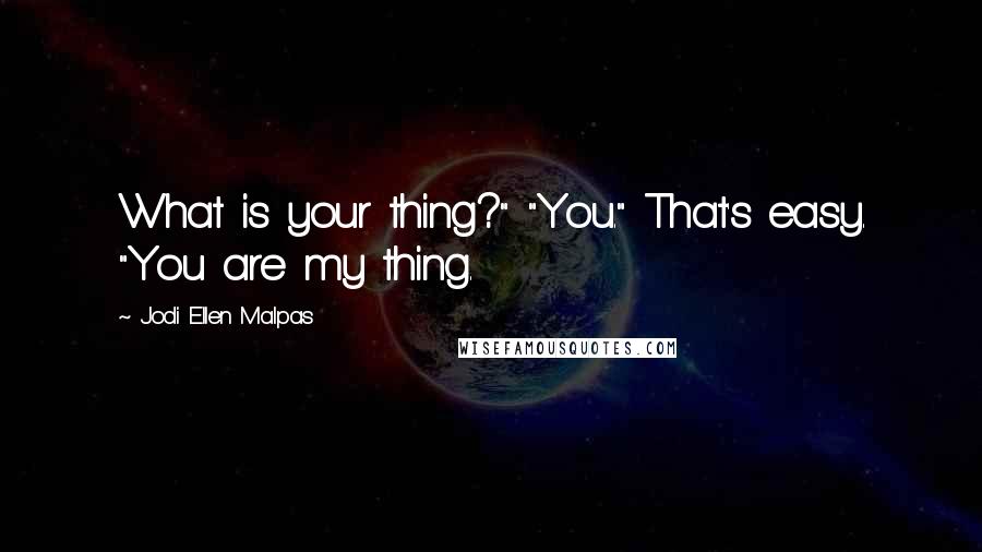 Jodi Ellen Malpas Quotes: What is your thing?" "You." That's easy. "You are my thing.