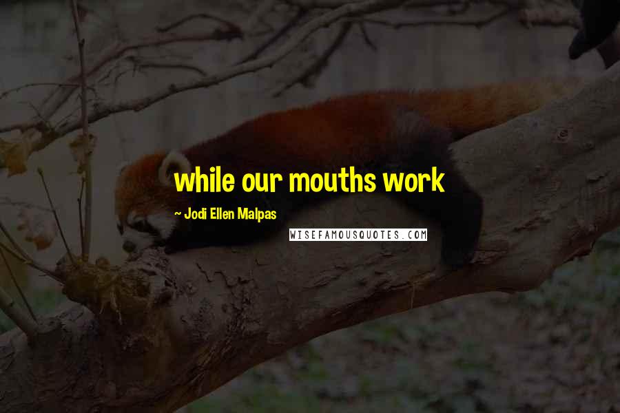 Jodi Ellen Malpas Quotes: while our mouths work