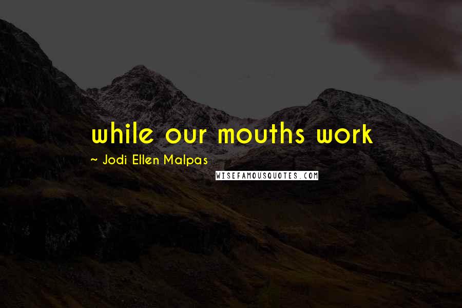 Jodi Ellen Malpas Quotes: while our mouths work