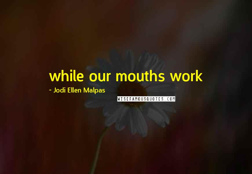 Jodi Ellen Malpas Quotes: while our mouths work
