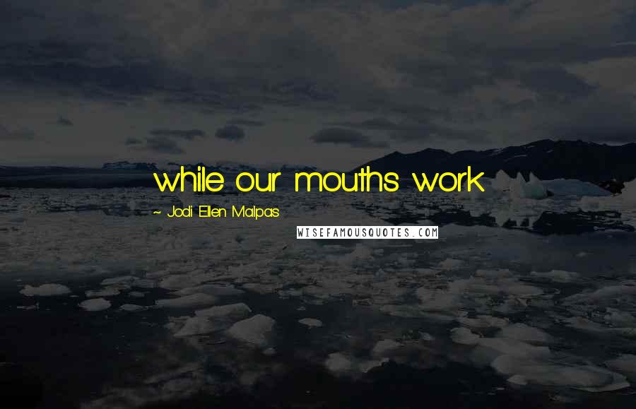 Jodi Ellen Malpas Quotes: while our mouths work