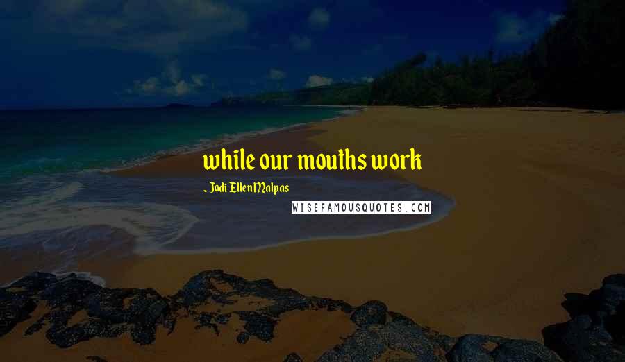 Jodi Ellen Malpas Quotes: while our mouths work