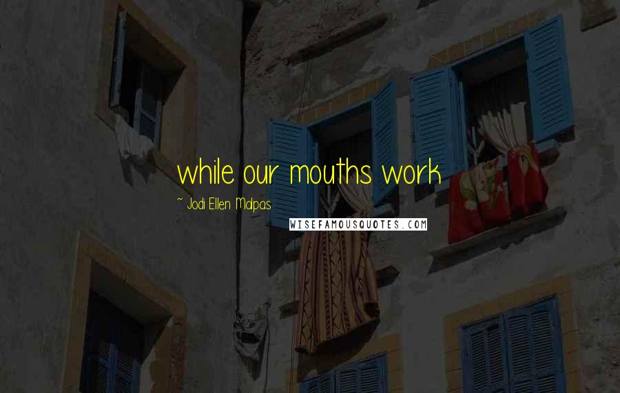 Jodi Ellen Malpas Quotes: while our mouths work