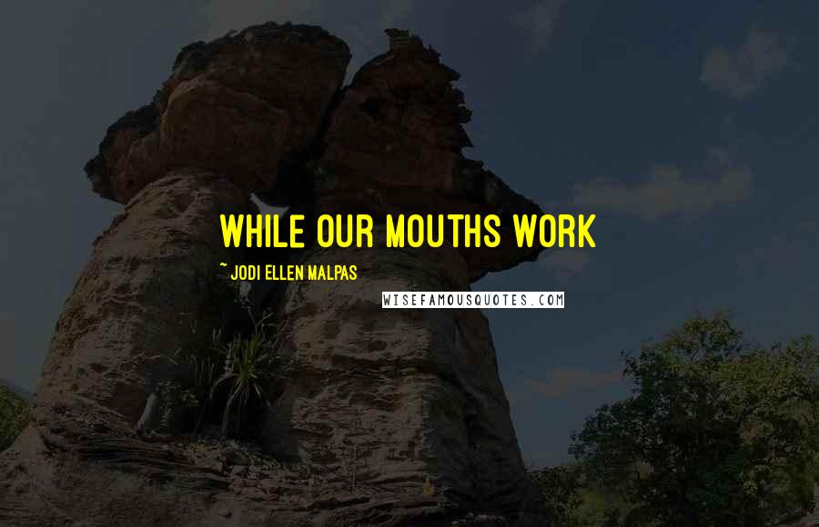 Jodi Ellen Malpas Quotes: while our mouths work