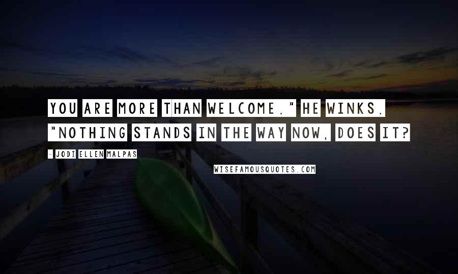 Jodi Ellen Malpas Quotes: You are more than welcome." he winks. "Nothing stands in the way now, does it?