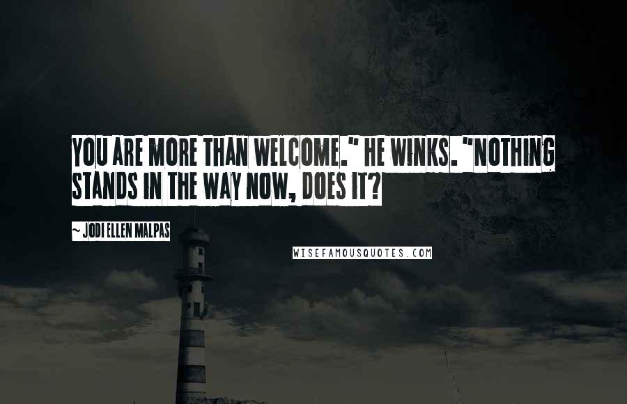 Jodi Ellen Malpas Quotes: You are more than welcome." he winks. "Nothing stands in the way now, does it?