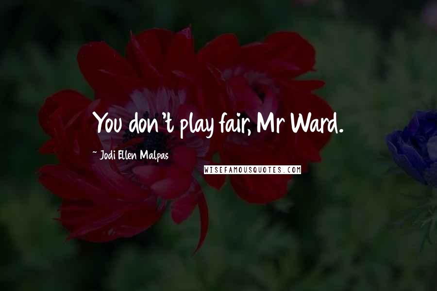 Jodi Ellen Malpas Quotes: You don't play fair, Mr Ward.