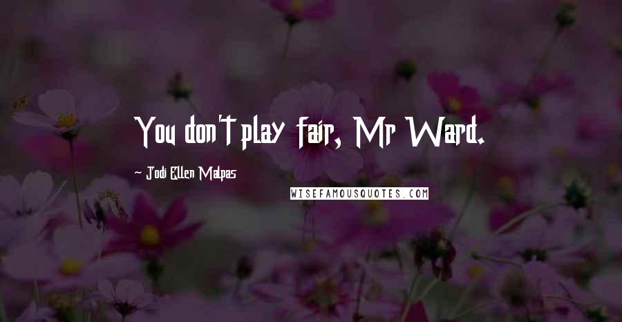 Jodi Ellen Malpas Quotes: You don't play fair, Mr Ward.