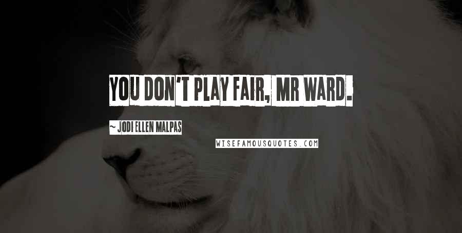 Jodi Ellen Malpas Quotes: You don't play fair, Mr Ward.