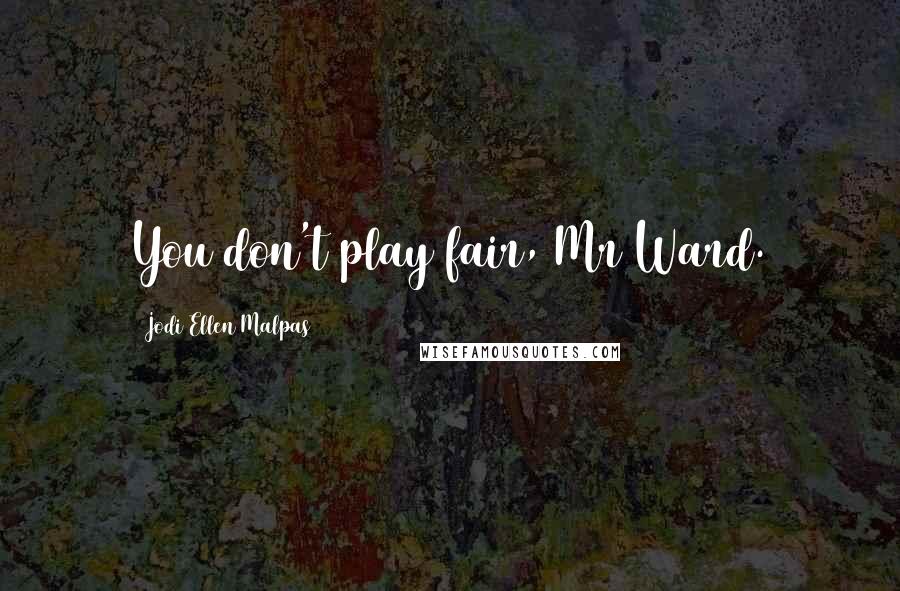 Jodi Ellen Malpas Quotes: You don't play fair, Mr Ward.