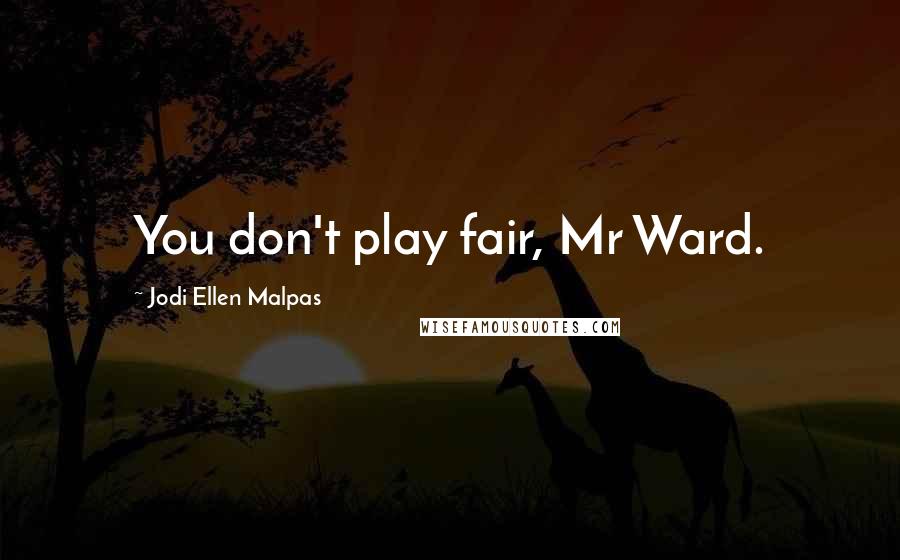 Jodi Ellen Malpas Quotes: You don't play fair, Mr Ward.
