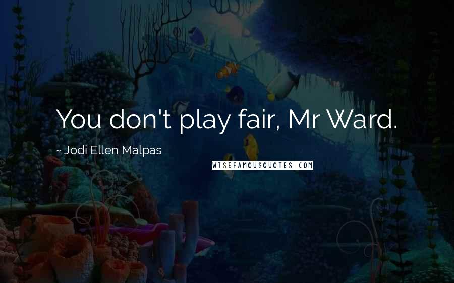 Jodi Ellen Malpas Quotes: You don't play fair, Mr Ward.
