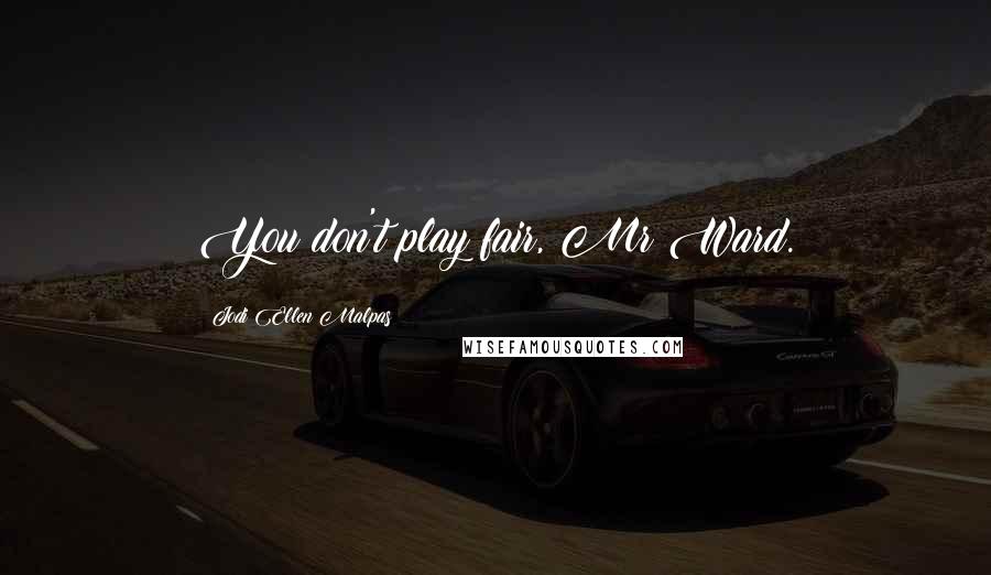 Jodi Ellen Malpas Quotes: You don't play fair, Mr Ward.