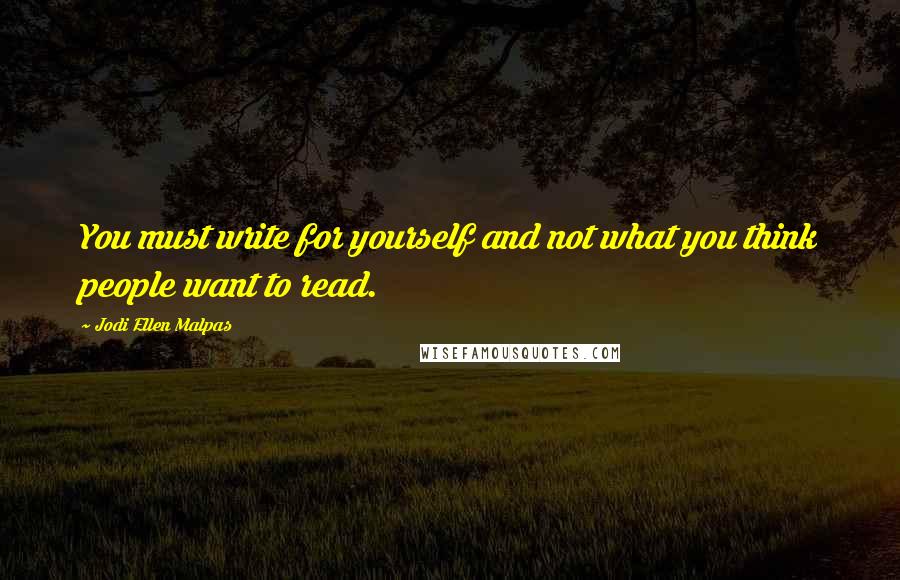 Jodi Ellen Malpas Quotes: You must write for yourself and not what you think people want to read.