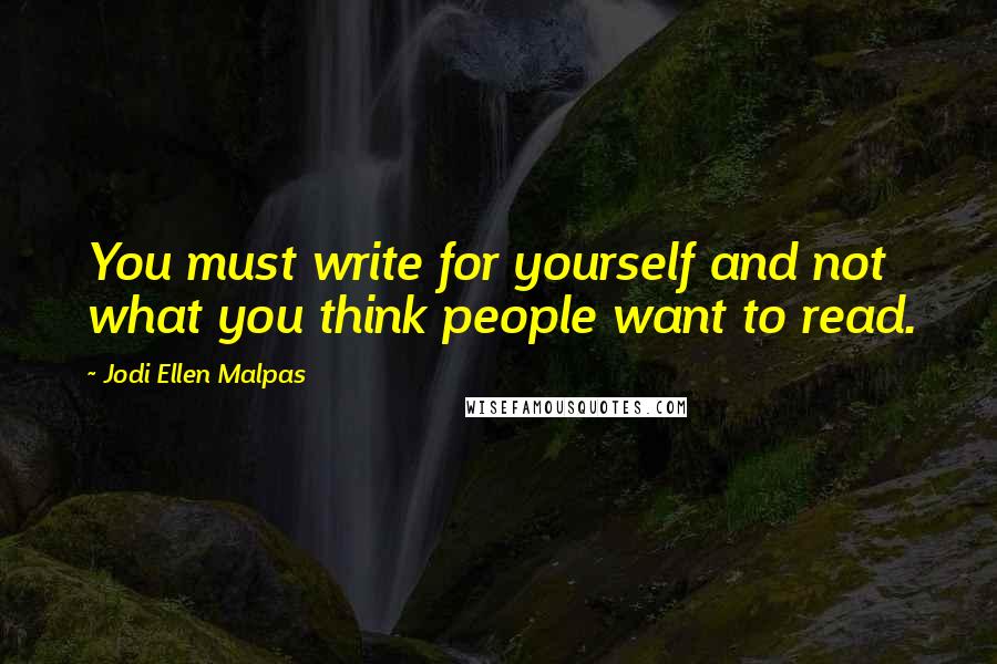 Jodi Ellen Malpas Quotes: You must write for yourself and not what you think people want to read.