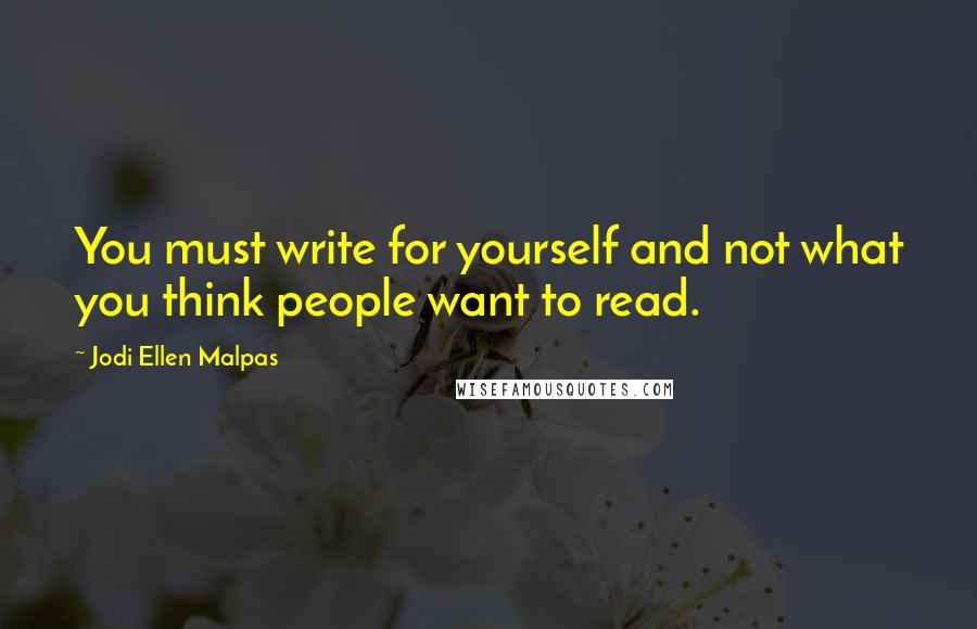 Jodi Ellen Malpas Quotes: You must write for yourself and not what you think people want to read.