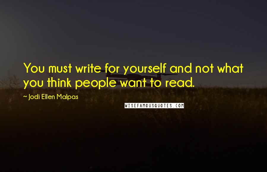 Jodi Ellen Malpas Quotes: You must write for yourself and not what you think people want to read.