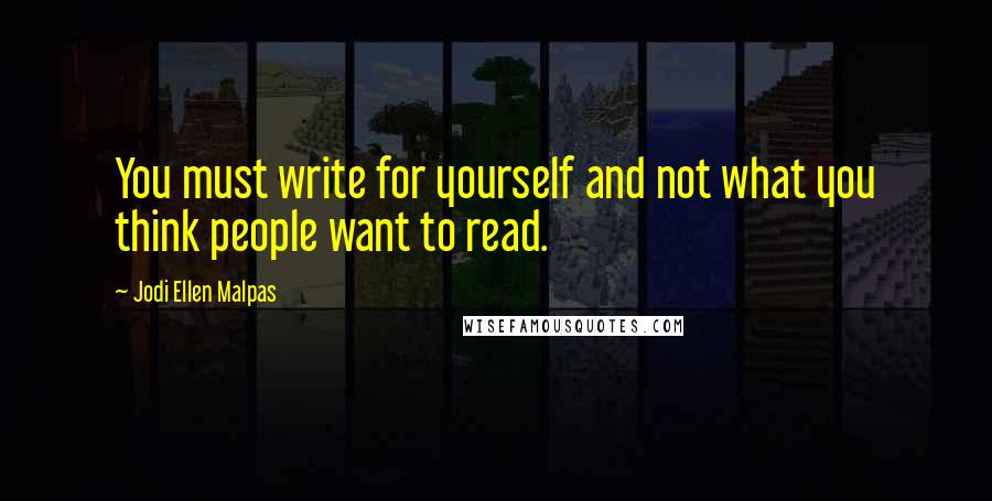 Jodi Ellen Malpas Quotes: You must write for yourself and not what you think people want to read.