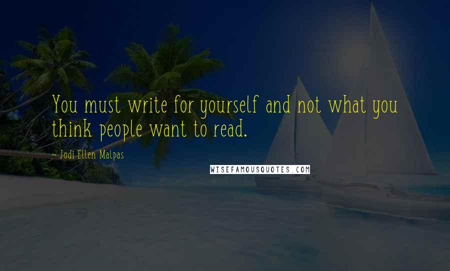 Jodi Ellen Malpas Quotes: You must write for yourself and not what you think people want to read.