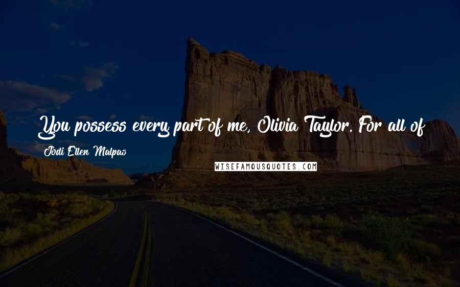 Jodi Ellen Malpas Quotes: You possess every part of me, Olivia Taylor. For all of the wrongs I have done and all that I am yet to do, I'm asking for your mercy.