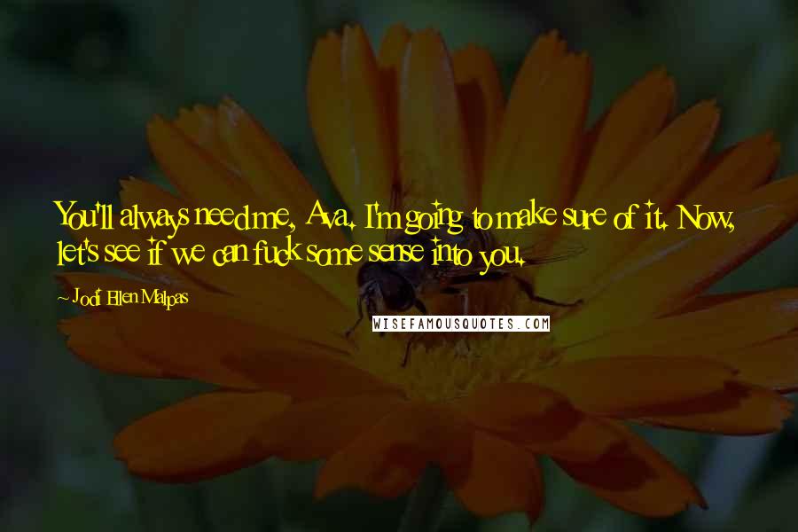 Jodi Ellen Malpas Quotes: You'll always need me, Ava. I'm going to make sure of it. Now, let's see if we can fuck some sense into you.