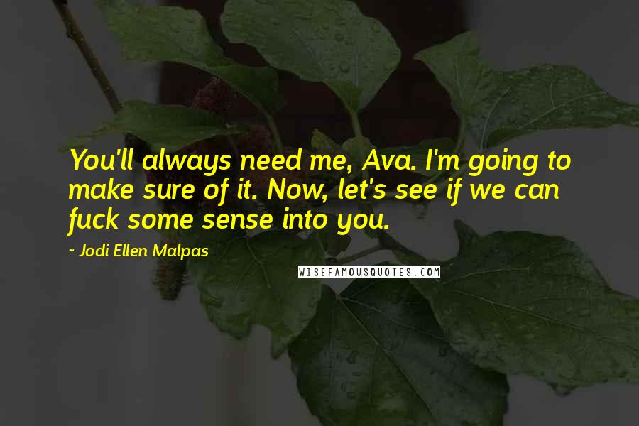 Jodi Ellen Malpas Quotes: You'll always need me, Ava. I'm going to make sure of it. Now, let's see if we can fuck some sense into you.