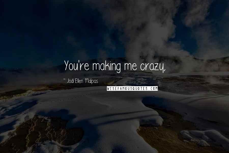 Jodi Ellen Malpas Quotes: You're making me crazy,