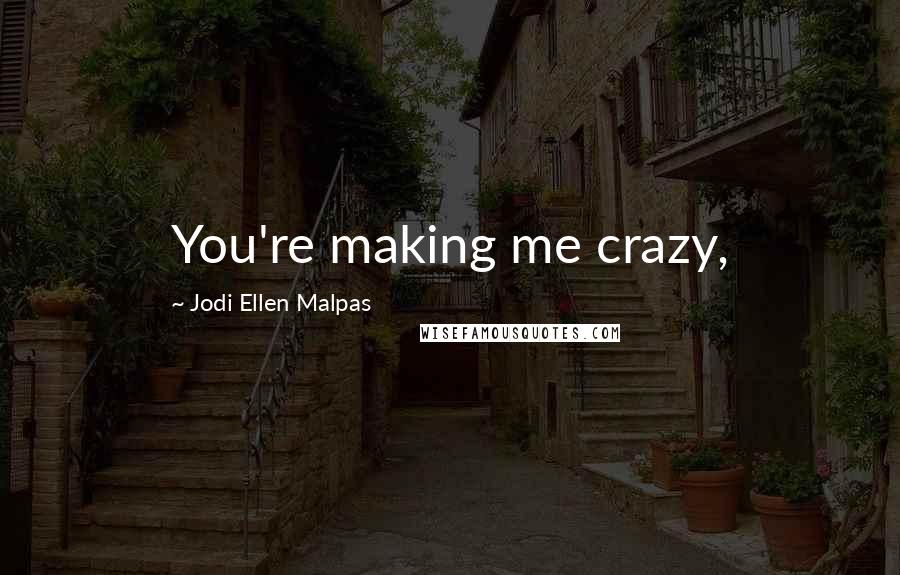Jodi Ellen Malpas Quotes: You're making me crazy,