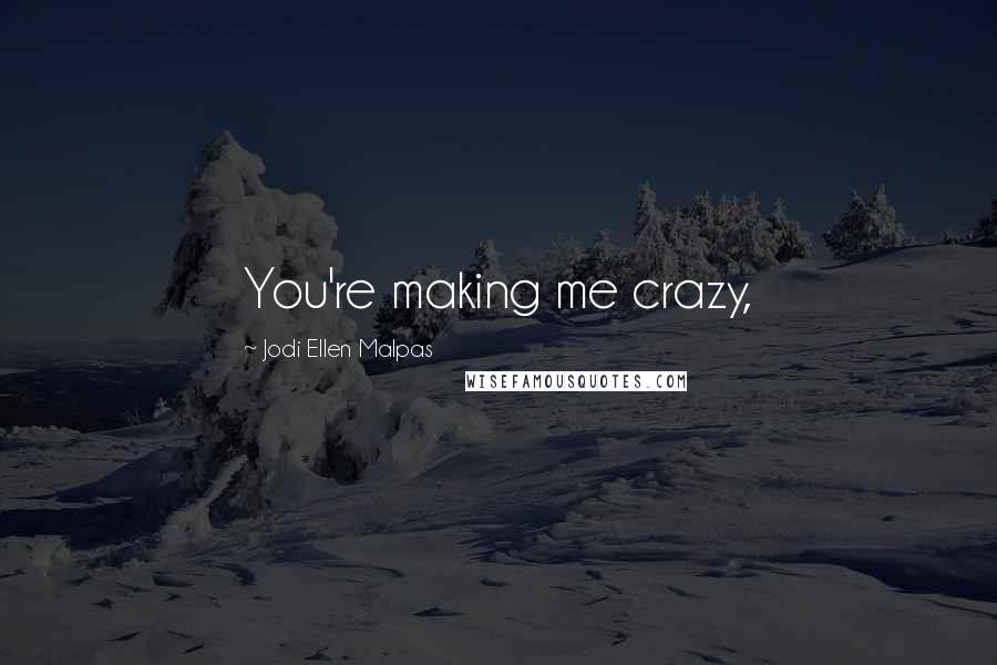 Jodi Ellen Malpas Quotes: You're making me crazy,