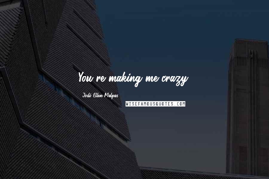 Jodi Ellen Malpas Quotes: You're making me crazy,