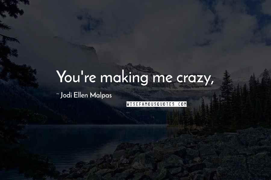 Jodi Ellen Malpas Quotes: You're making me crazy,