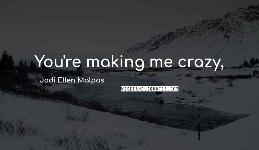 Jodi Ellen Malpas Quotes: You're making me crazy,