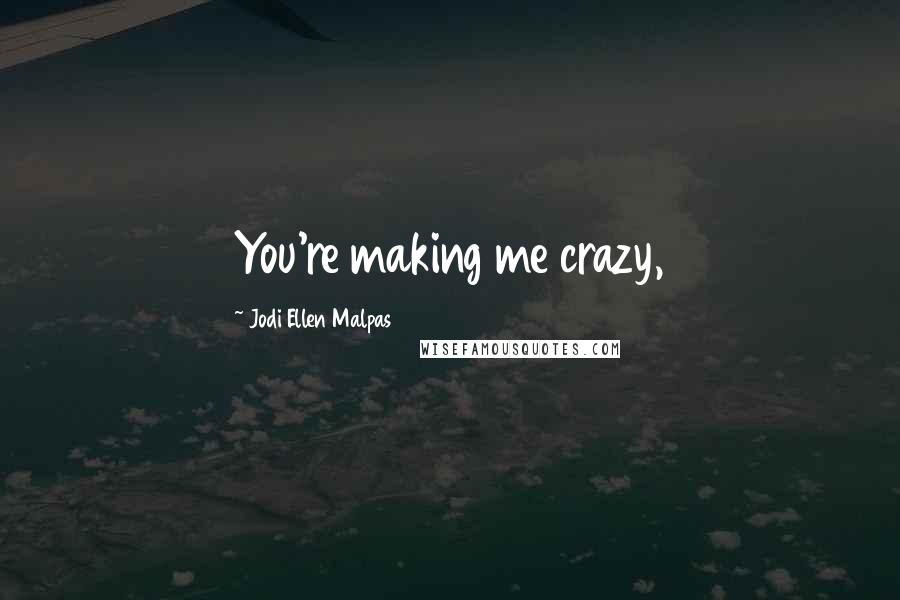 Jodi Ellen Malpas Quotes: You're making me crazy,