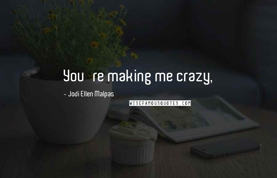 Jodi Ellen Malpas Quotes: You're making me crazy,