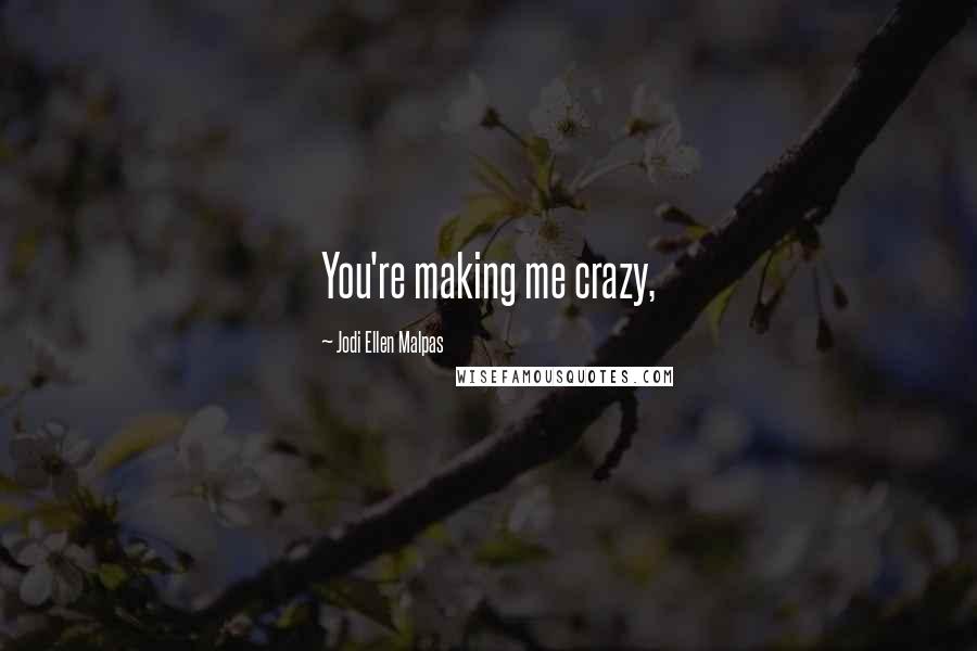 Jodi Ellen Malpas Quotes: You're making me crazy,