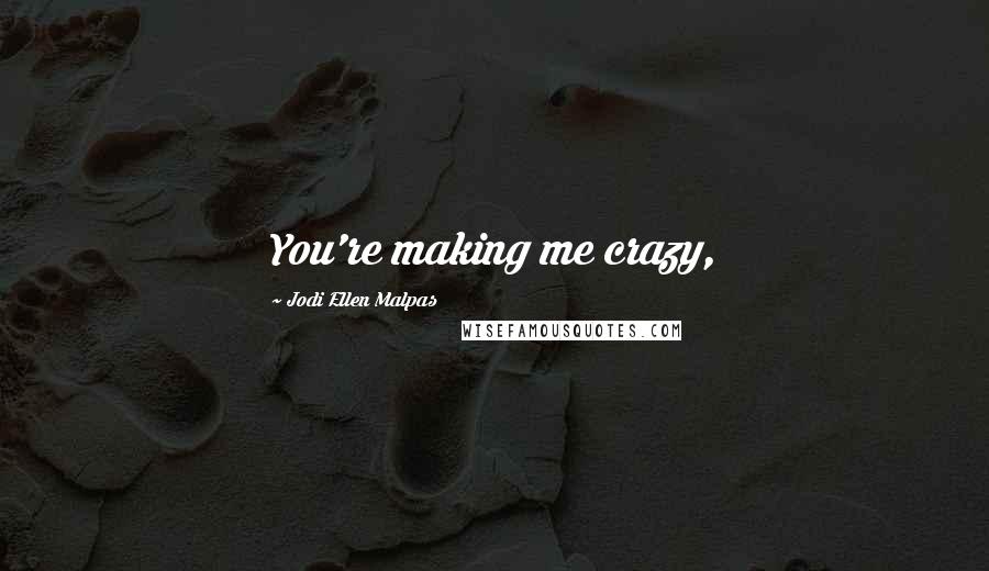 Jodi Ellen Malpas Quotes: You're making me crazy,