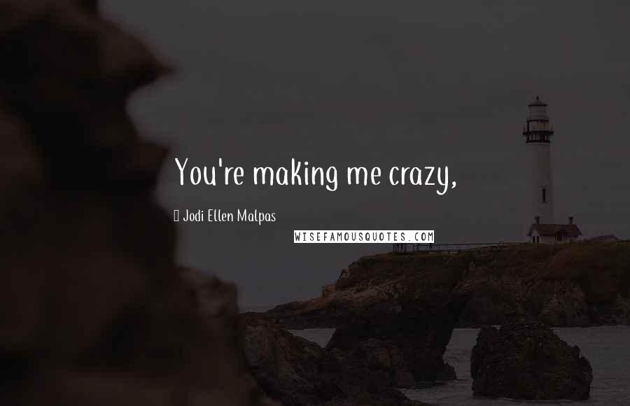 Jodi Ellen Malpas Quotes: You're making me crazy,