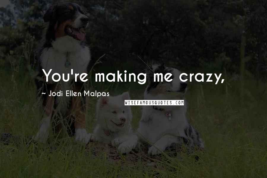 Jodi Ellen Malpas Quotes: You're making me crazy,