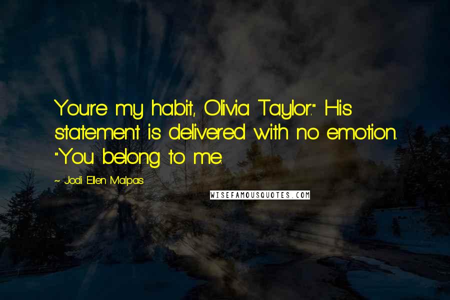 Jodi Ellen Malpas Quotes: You're my habit, Olivia Taylor." His statement is delivered with no emotion. "You belong to me.