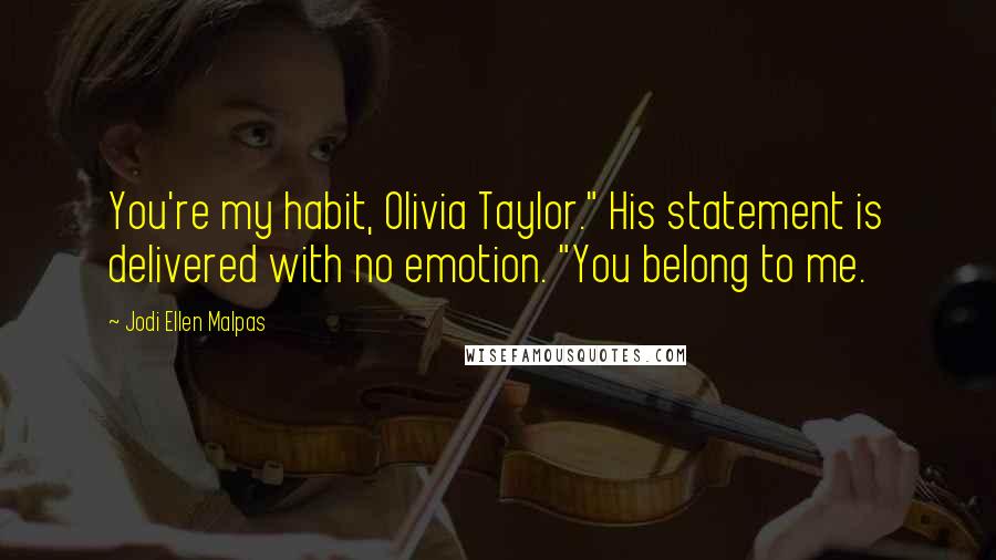 Jodi Ellen Malpas Quotes: You're my habit, Olivia Taylor." His statement is delivered with no emotion. "You belong to me.