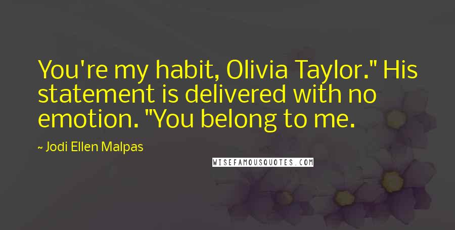 Jodi Ellen Malpas Quotes: You're my habit, Olivia Taylor." His statement is delivered with no emotion. "You belong to me.
