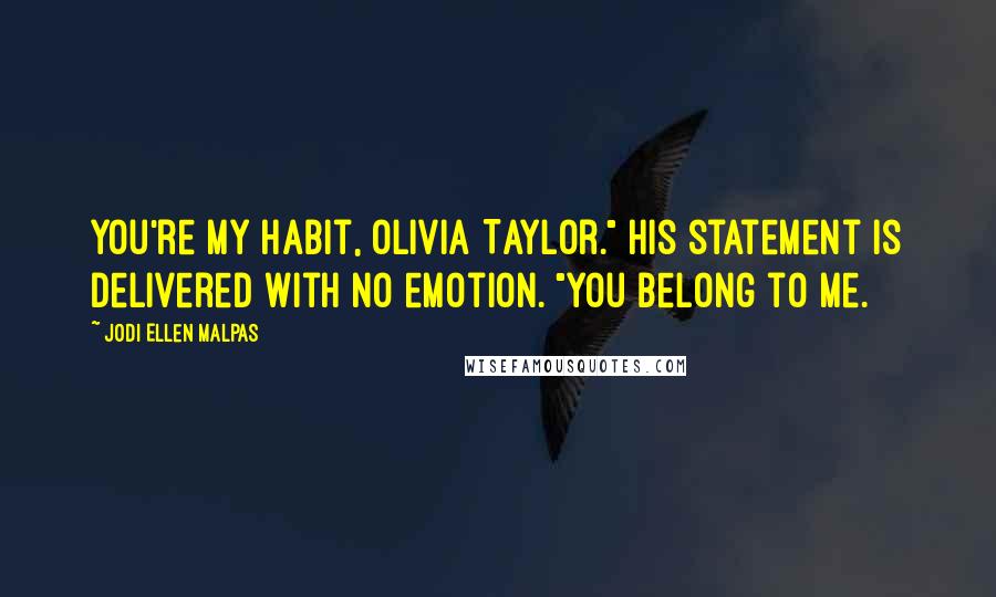 Jodi Ellen Malpas Quotes: You're my habit, Olivia Taylor." His statement is delivered with no emotion. "You belong to me.